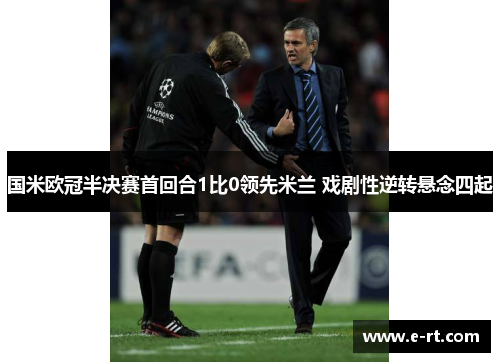 国米欧冠半决赛首回合1比0领先米兰 戏剧性逆转悬念四起